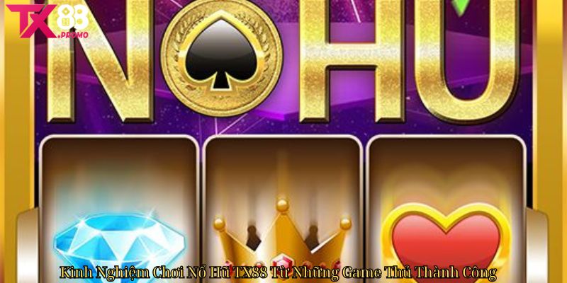 Kinh Nghiệm Chơi Nổ Hũ Tx88 Từ Những Game Thủ Thành Công Kinh Nghiệm Chơi Nổ Hũ Tx88 Từ Những Game Thủ Thành Công