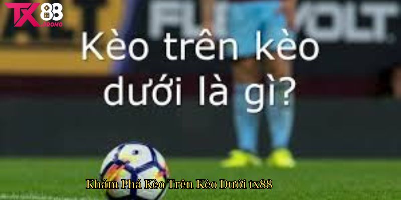 Khám Phá Kèo Trên Kèo Dưới Tx88 - Chiến Lược Đầu Tư Thông Minh