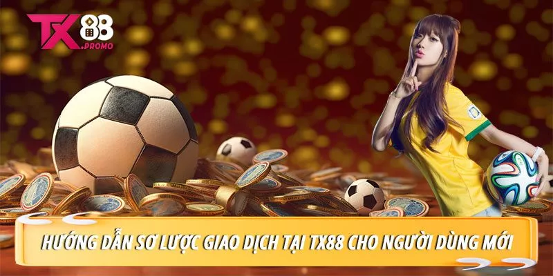 Hướng Dẫn Sơ Lược Giao Dịch Tại Tx88 Cho Người Dùng Mới Hướng Dẫn Sơ Lược Giao Dịch Tại Tx88 Cho Người Dùng Mới
